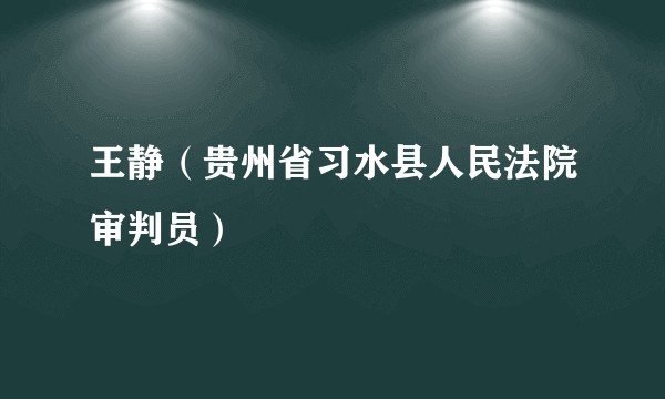 王静（贵州省习水县人民法院审判员）