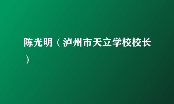 陈光明（泸州市天立学校校长）