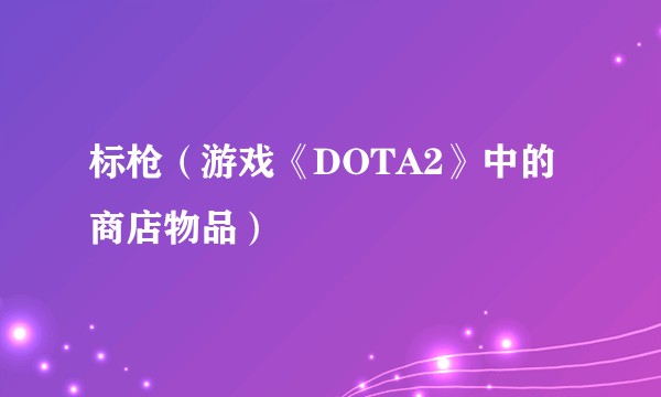 标枪（游戏《DOTA2》中的商店物品）