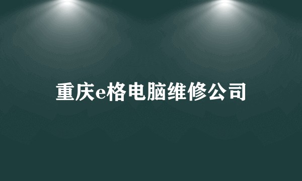 重庆e格电脑维修公司