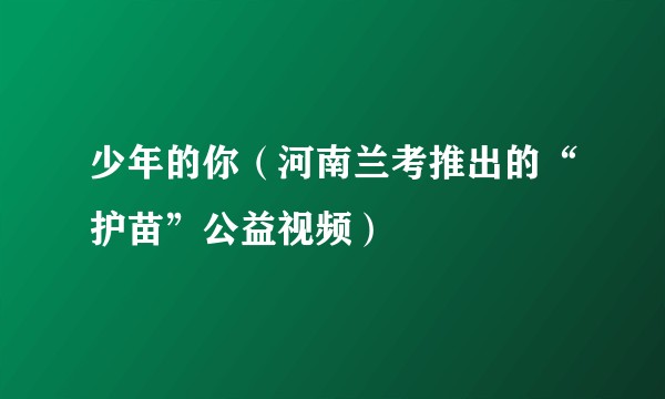 少年的你（河南兰考推出的“护苗”公益视频）