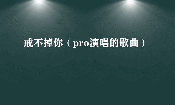 戒不掉你（pro演唱的歌曲）