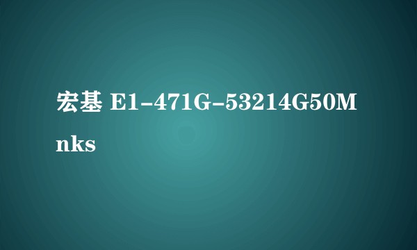 宏基 E1-471G-53214G50Mnks