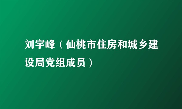 刘宇峰（仙桃市住房和城乡建设局党组成员）