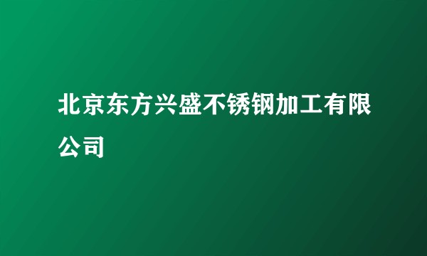 北京东方兴盛不锈钢加工有限公司