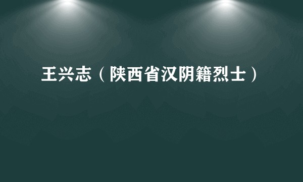 王兴志（陕西省汉阴籍烈士）