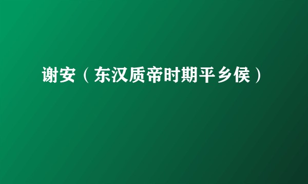 谢安（东汉质帝时期平乡侯）