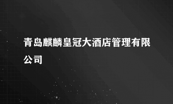 青岛麒麟皇冠大酒店管理有限公司