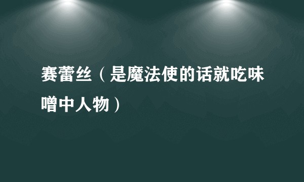 赛蕾丝（是魔法使的话就吃味噌中人物）