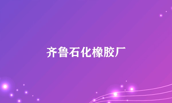 齐鲁石化橡胶厂