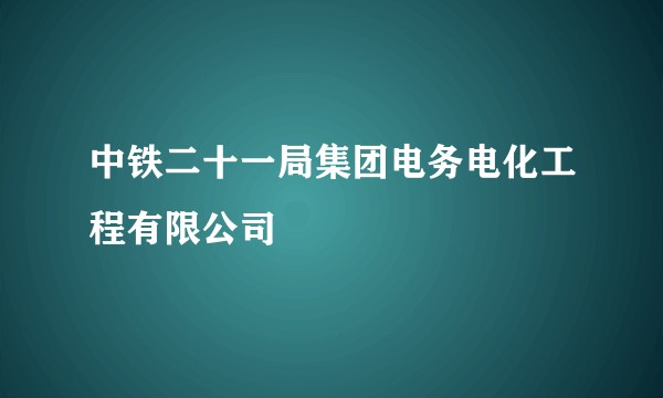 中铁二十一局集团电务电化工程有限公司