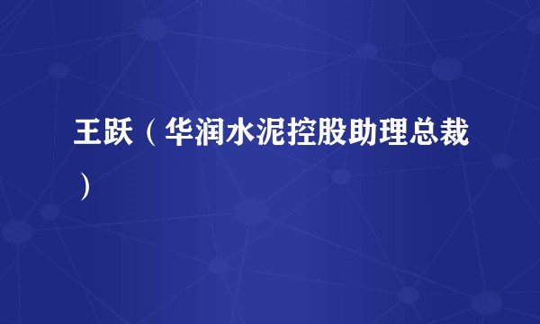 王跃（华润水泥控股助理总裁）