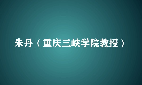 朱丹（重庆三峡学院教授）