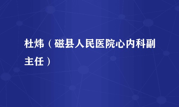 杜炜（磁县人民医院心内科副主任）