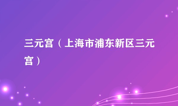 三元宫（上海市浦东新区三元宫）