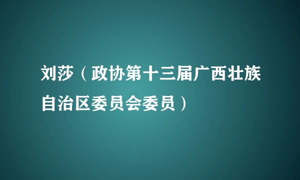 刘莎（政协第十三届广西壮族自治区委员会委员）
