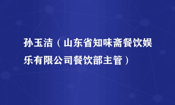 孙玉洁（山东省知味斋餐饮娱乐有限公司餐饮部主管）