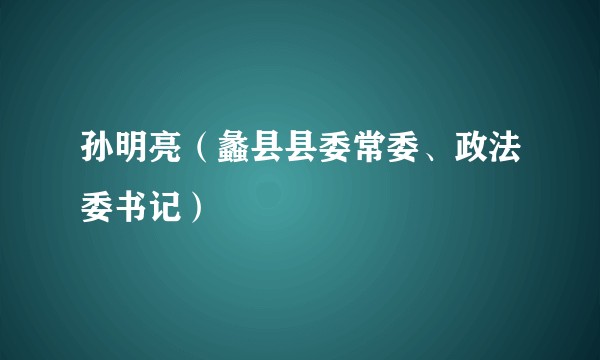 孙明亮（蠡县县委常委、政法委书记）
