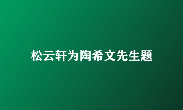 松云轩为陶希文先生题