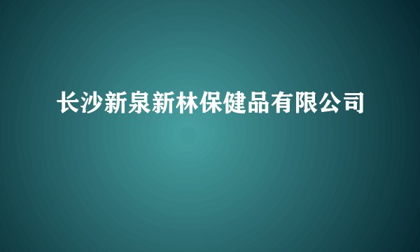 长沙新泉新林保健品有限公司