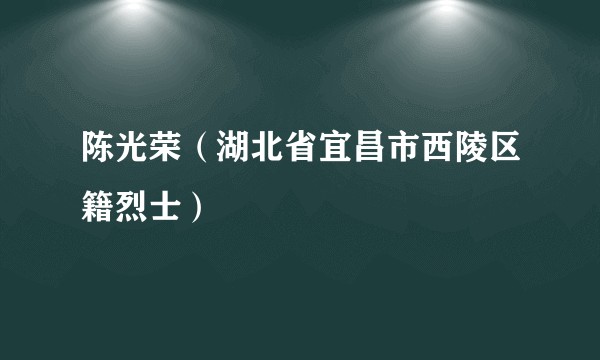 陈光荣（湖北省宜昌市西陵区籍烈士）