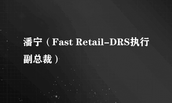 潘宁(Fast Retail-DRS执行副总裁)