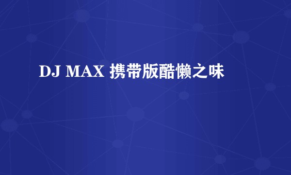 DJ MAX 携带版酷懒之味