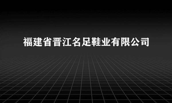 福建省晋江名足鞋业有限公司