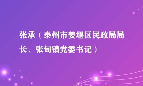 张承（泰州市姜堰区民政局局长、张甸镇党委书记）