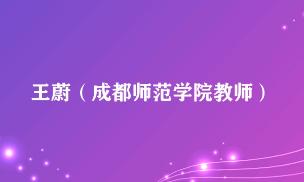 王蔚（成都师范学院教师）