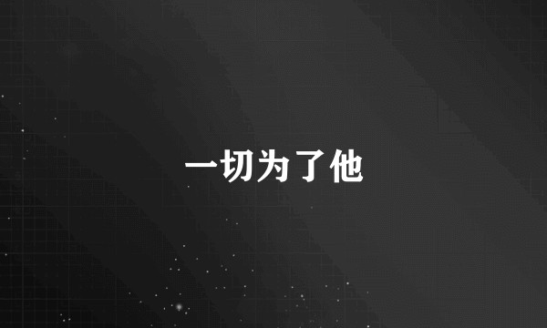 一切为了他