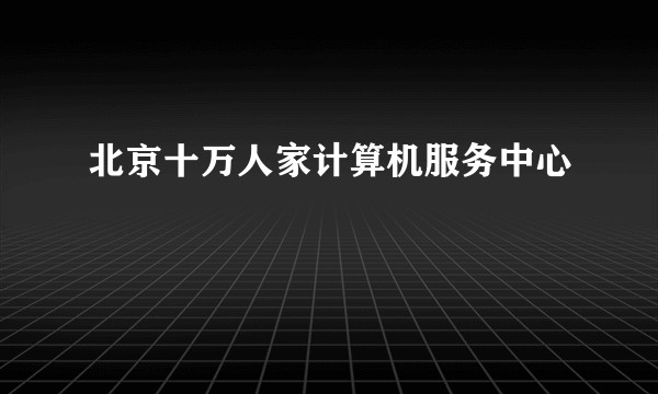 北京十万人家计算机服务中心