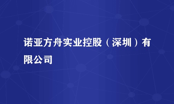 诺亚方舟实业控股(深圳)有限公司