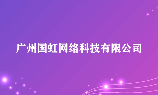 广州国虹网络科技有限公司