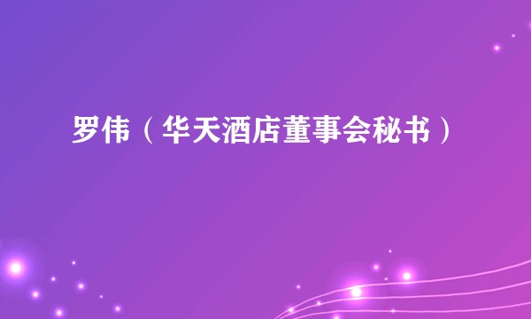 罗伟(华天酒店董事会秘书)