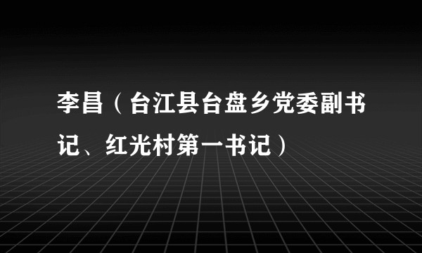 李昌（台江县台盘乡党委副书记、红光村第一书记）