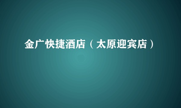 金广快捷酒店（太原迎宾店）