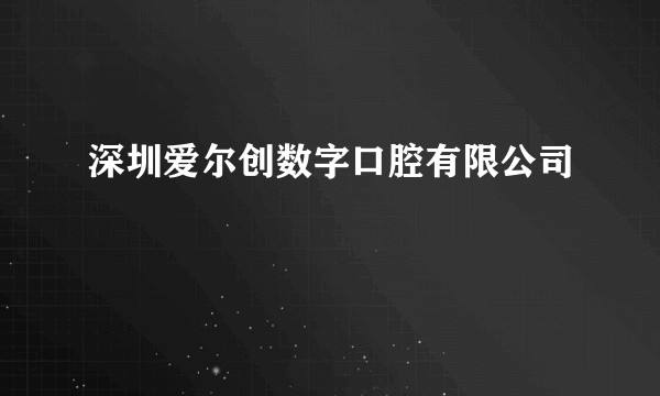 深圳爱尔创数字口腔有限公司
