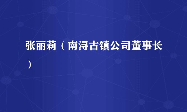 张丽莉（南浔古镇公司董事长）