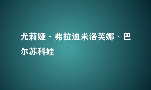 尤莉娅·弗拉迪米洛芙娜·巴尔苏科娃