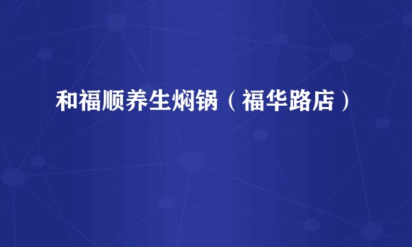 和福顺养生焖锅（福华路店）