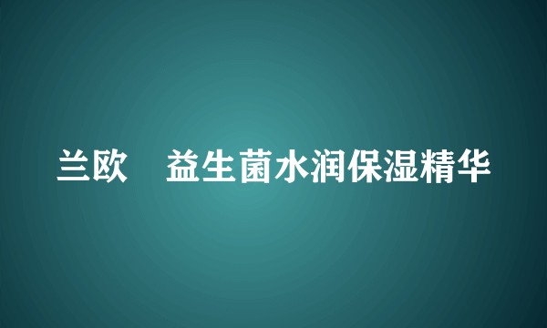 兰欧媞益生菌水润保湿精华