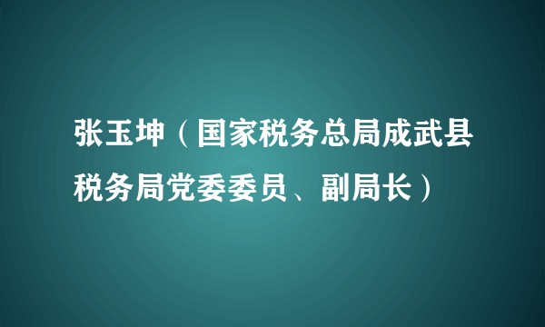 张玉坤（国家税务总局成武县税务局党委委员、副局长）