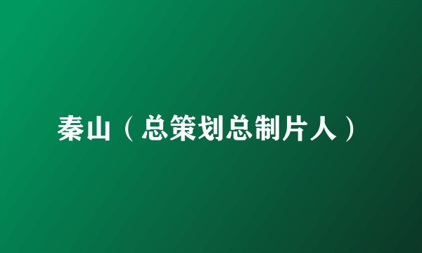 秦山（总策划总制片人）