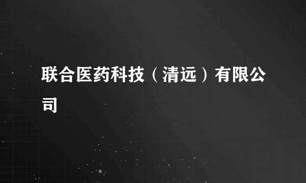 联合医药科技（清远）有限公司