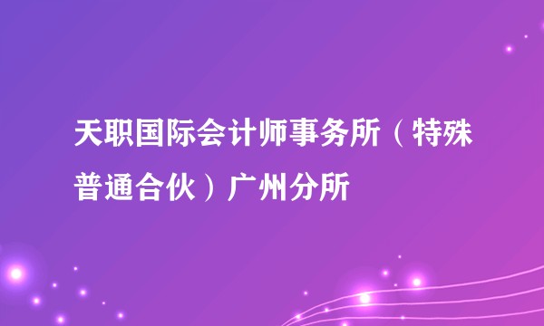 天职国际会计师事务所（特殊普通合伙）广州分所