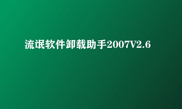 流氓软件卸载助手2007V2.6