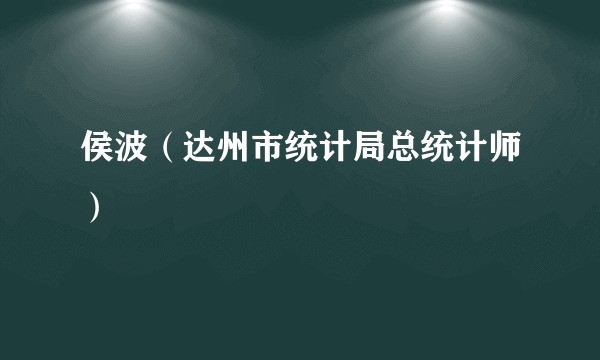 侯波（达州市统计局总统计师）