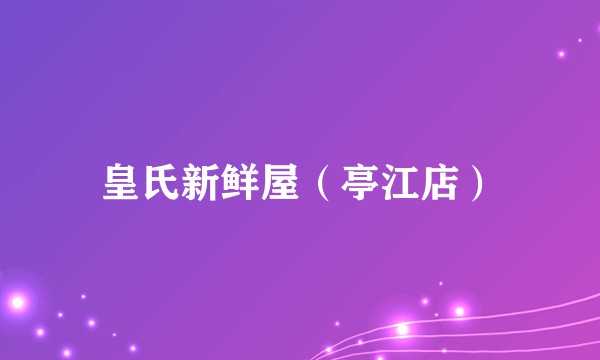 皇氏新鲜屋（亭江店）