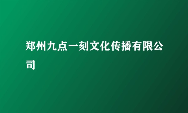 郑州九点一刻文化传播有限公司